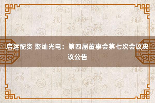 启运配资 聚灿光电：第四届董事会第七次会议决议公告