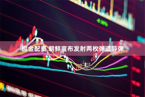 掘金配资 朝鲜宣布发射两枚弹道导弹