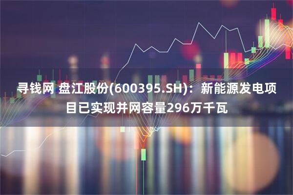 寻钱网 盘江股份(600395.SH)：新能源发电项目已实现并网容量296万千瓦