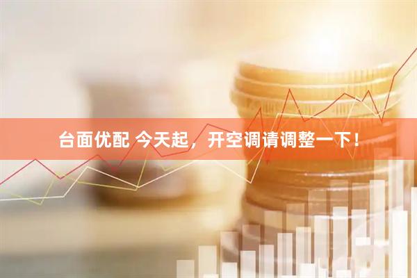 台面优配 今天起，开空调请调整一下！