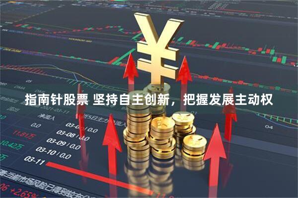 指南针股票 坚持自主创新，把握发展主动权