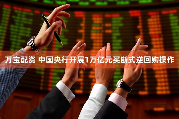 万宝配资 中国央行开展1万亿元买断式逆回购操作
